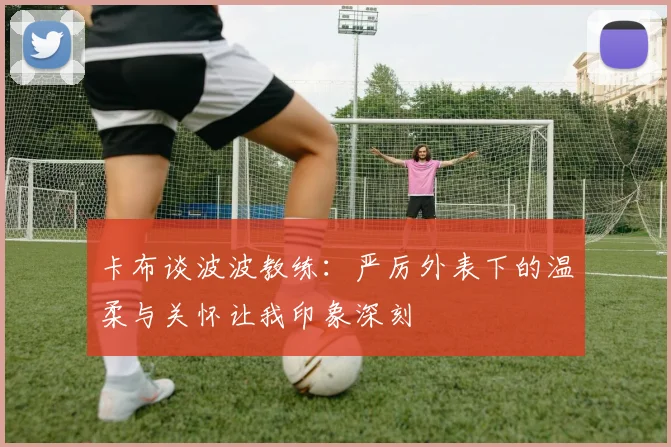 卡布谈波波教练：严厉外表下的温柔与关怀让我印象深刻