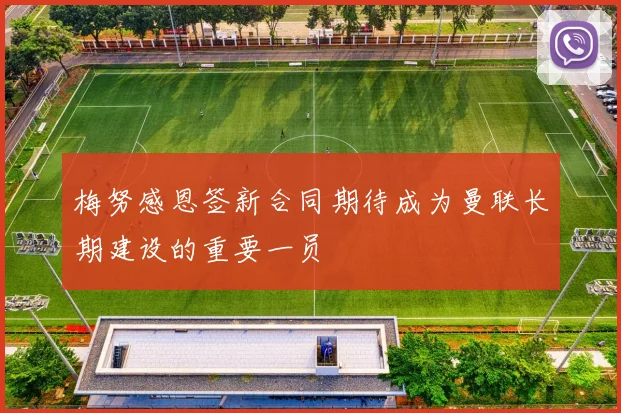 梅努感恩签新合同期待成为曼联长期建设的重要一员