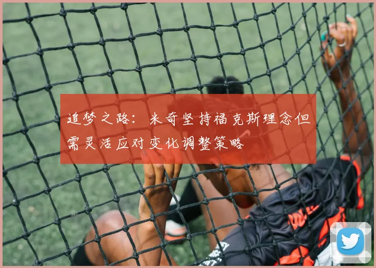 追梦之路：米奇坚持福克斯理念但需灵活应对变化调整策略