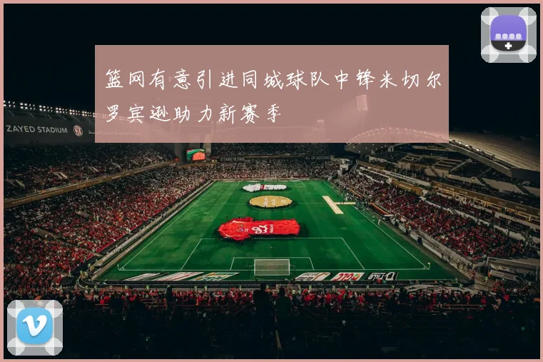 篮网有意引进同城球队中锋米切尔罗宾逊助力新赛季