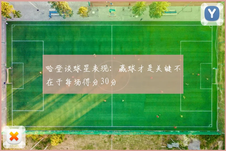 哈登谈球星表现：赢球才是关键不在于每场得分30分